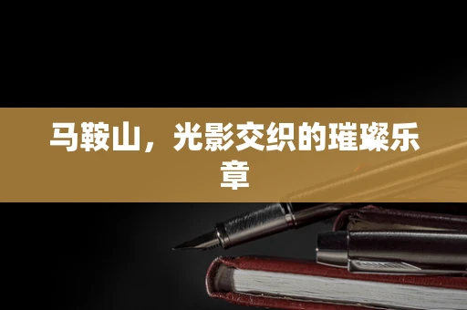 马鞍山，光影交织的璀璨乐章