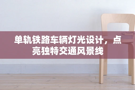 单轨铁路车辆灯光设计，点亮独特交通风景线