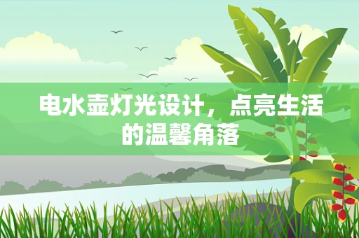 电水壶灯光设计，点亮生活的温馨角落