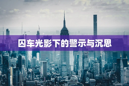 囚车光影下的警示与沉思