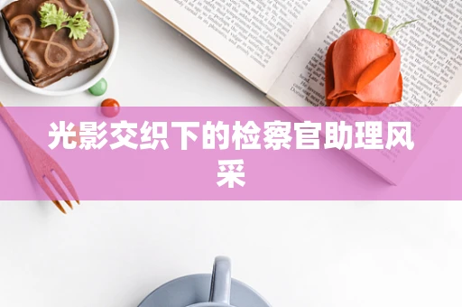 光影交织下的检察官助理风采