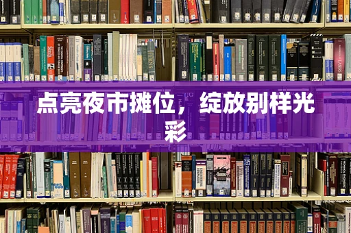 点亮夜市摊位，绽放别样光彩