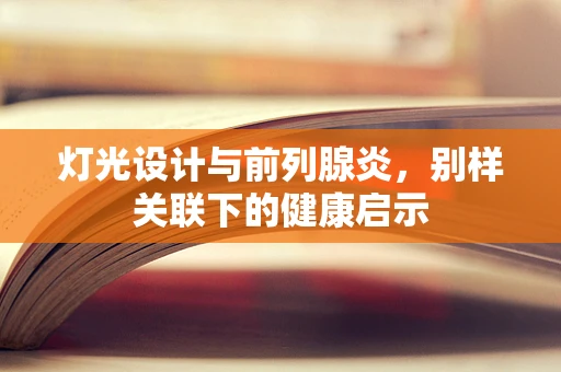 灯光设计与前列腺炎，别样关联下的健康启示