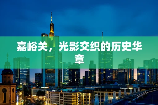 嘉峪关，光影交织的历史华章
