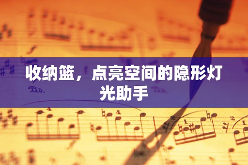 收纳篮，点亮空间的隐形灯光助手
