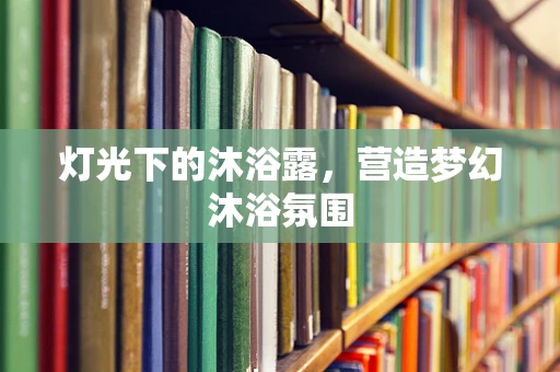 灯光下的沐浴露，营造梦幻沐浴氛围
