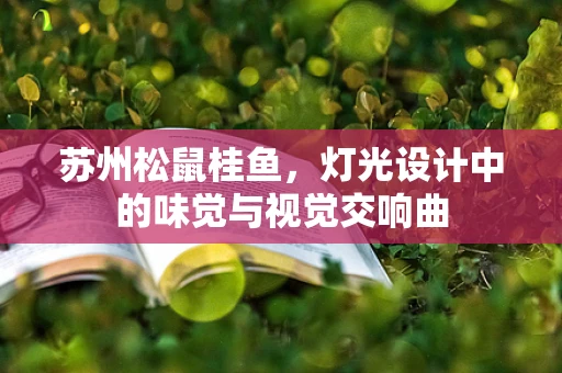苏州松鼠桂鱼，灯光设计中的味觉与视觉交响曲