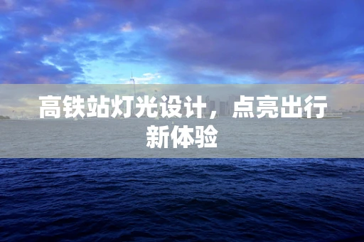 高铁站灯光设计，点亮出行新体验