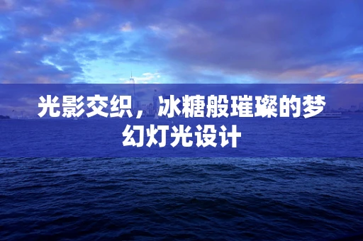 光影交织，冰糖般璀璨的梦幻灯光设计