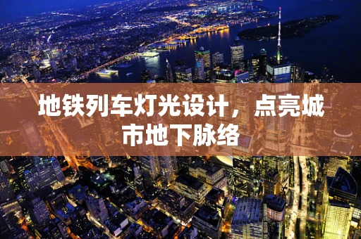 地铁列车灯光设计，点亮城市地下脉络