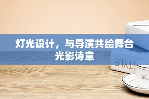 灯光设计，与导演共绘舞台光影诗章
