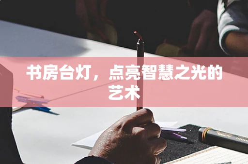 书房台灯，点亮智慧之光的艺术