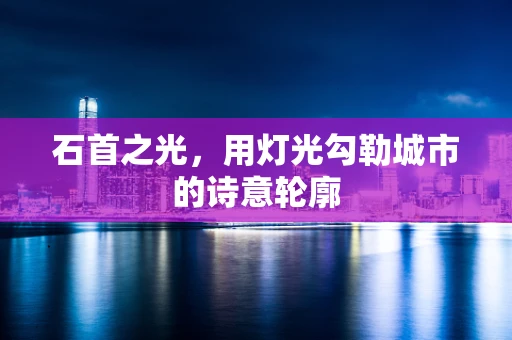 石首之光，用灯光勾勒城市的诗意轮廓