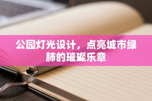 公园灯光设计，点亮城市绿肺的璀璨乐章