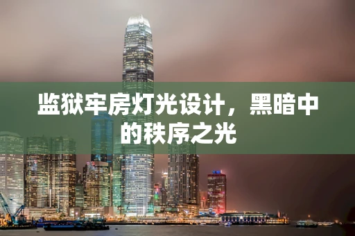 监狱牢房灯光设计，黑暗中的秩序之光