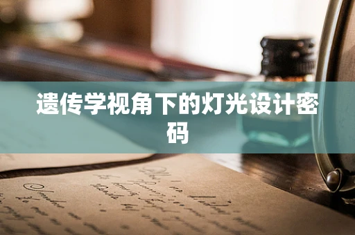 遗传学视角下的灯光设计密码