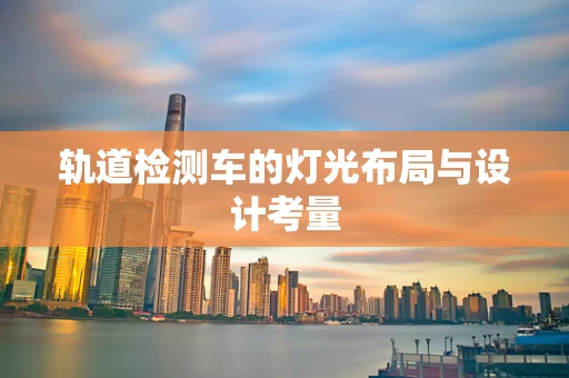 轨道检测车的灯光布局与设计考量