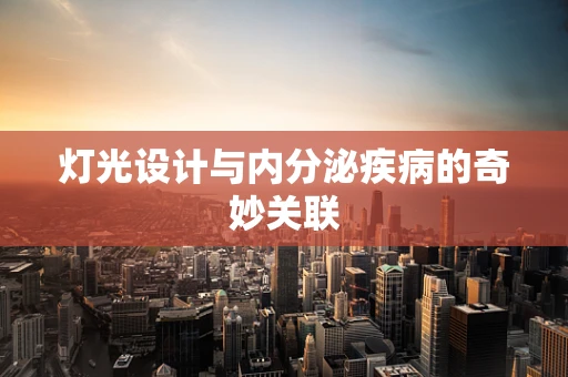 灯光设计与内分泌疾病的奇妙关联