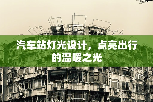 汽车站灯光设计，点亮出行的温暖之光