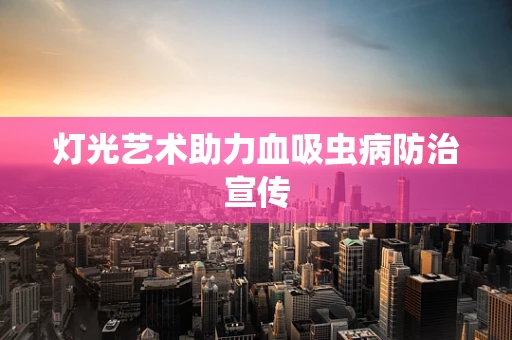 灯光艺术助力血吸虫病防治宣传