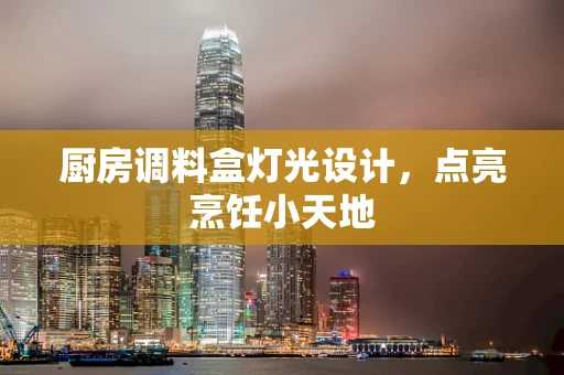 厨房调料盒灯光设计，点亮烹饪小天地