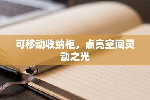 可移动收纳柜，点亮空间灵动之光