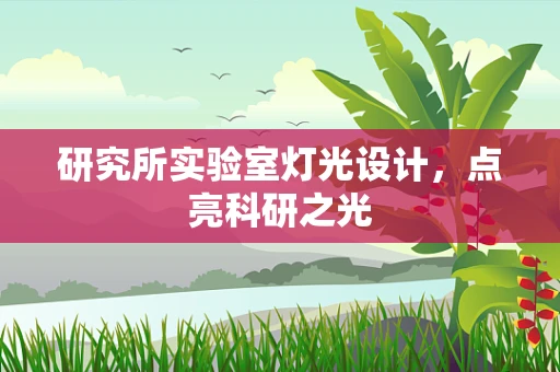 研究所实验室灯光设计，点亮科研之光