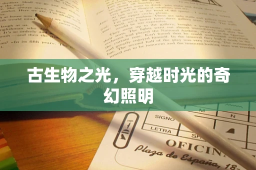 古生物之光，穿越时光的奇幻照明