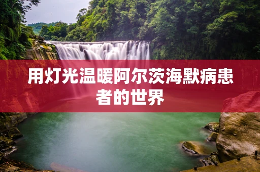用灯光温暖阿尔茨海默病患者的世界