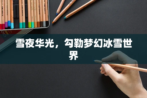 雪夜华光，勾勒梦幻冰雪世界