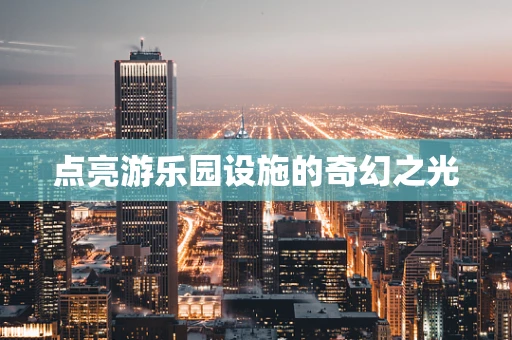 点亮游乐园设施的奇幻之光