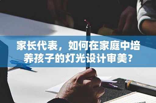 家长代表，如何在家庭中培养孩子的灯光设计审美？