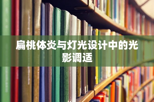 扁桃体炎与灯光设计中的光影调适