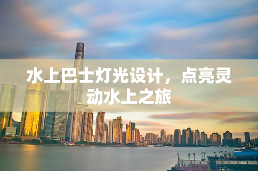 水上巴士灯光设计，点亮灵动水上之旅