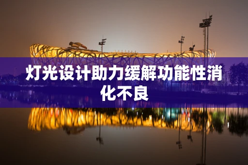 灯光设计助力缓解功能性消化不良
