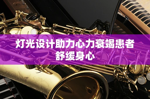 灯光设计助力心力衰竭患者舒缓身心