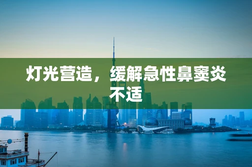 灯光营造，缓解急性鼻窦炎不适
