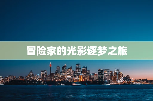 冒险家的光影逐梦之旅