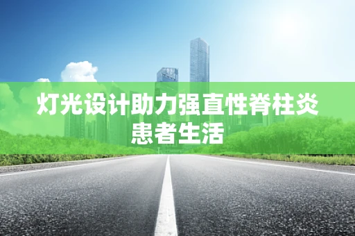 灯光设计助力强直性脊柱炎患者生活