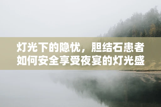 灯光下的隐忧，胆结石患者如何安全享受夜宴的灯光盛宴？