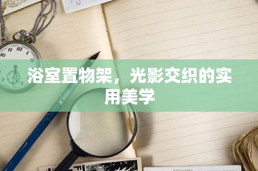 浴室置物架，光影交织的实用美学