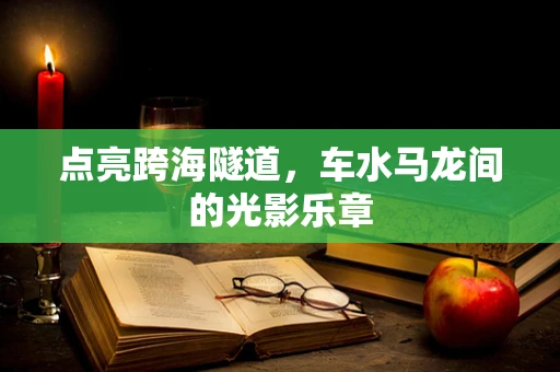 点亮跨海隧道，车水马龙间的光影乐章