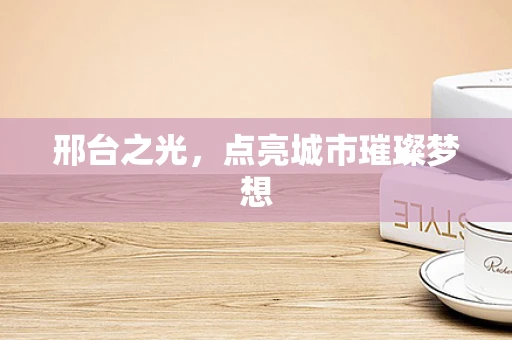 邢台之光，点亮城市璀璨梦想