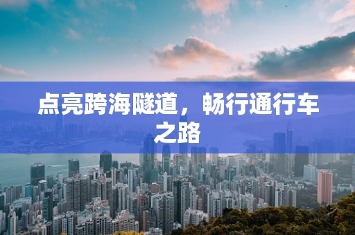 点亮跨海隧道，畅行通行车之路