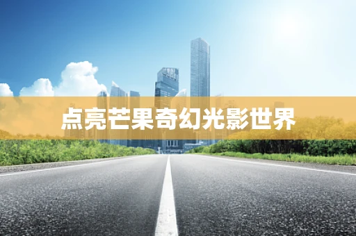 点亮芒果奇幻光影世界