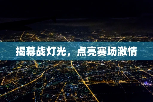 揭幕战灯光，点亮赛场激情