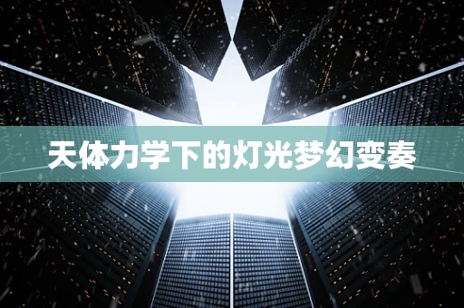 天体力学下的灯光梦幻变奏
