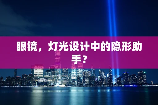 眼镜，灯光设计中的隐形助手？