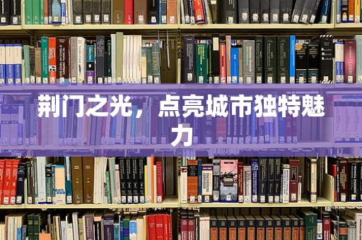 荆门之光，点亮城市独特魅力