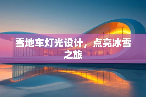 雪地车灯光设计，点亮冰雪之旅